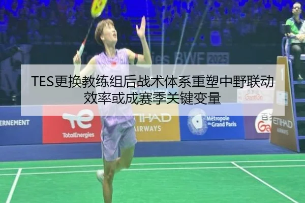 TES更换教练组后战术体系重塑中野联动效率或成赛季关键变量