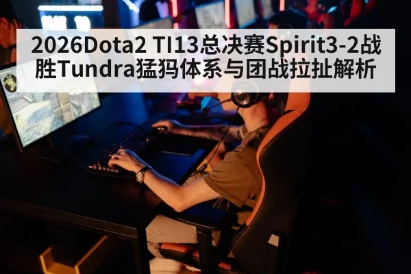 2026Dota2 TI13总决赛Spirit3-2战胜Tundra猛犸体系与团战拉扯解析