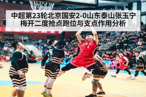 中超第23轮北京国安2-0山东泰山张玉宁梅开二度抢点跑位与支点作用分析
