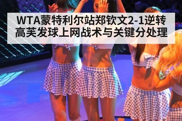WTA蒙特利尔站郑钦文2-1逆转高芙发球上网战术与关键分处理