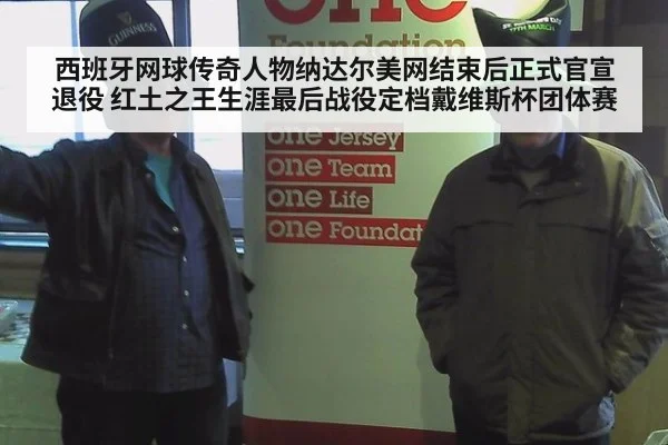 西班牙网球传奇人物纳达尔美网结束后正式官宣退役 红土之王生涯最后战役定档戴维斯杯团体赛