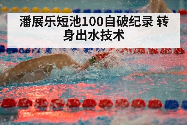 潘展乐短池100自破纪录 转身出水技术