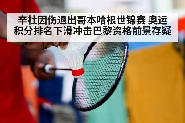 辛杜因伤退出哥本哈根世锦赛 奥运积分排名下滑冲击巴黎资格前景存疑