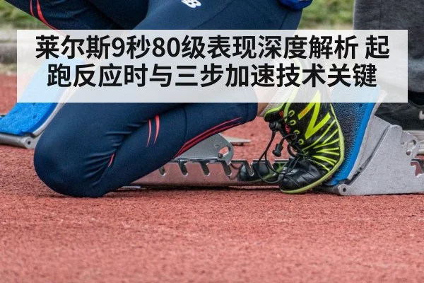莱尔斯9秒80级表现深度解析 起跑反应时与三步加速技术关键