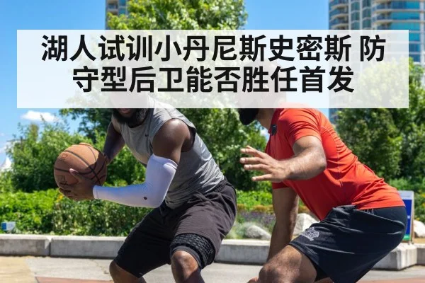 湖人试训小丹尼斯史密斯 防守型后卫能否胜任首发