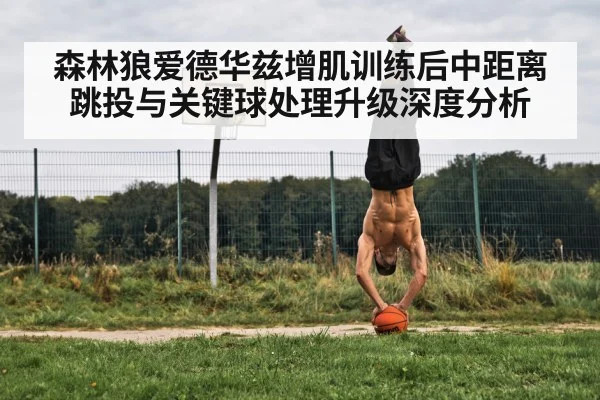 森林狼爱德华兹增肌训练后中距离跳投与关键球处理升级深度分析
