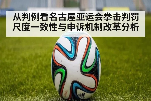 从判例看名古屋亚运会拳击判罚尺度一致性与申诉机制改革分析