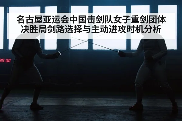 名古屋亚运会中国击剑队女子重剑团体决胜局剑路选择与主动进攻时机分析