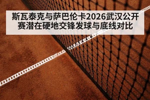 斯瓦泰克与萨巴伦卡2026武汉公开赛潜在硬地交锋发球与底线对比