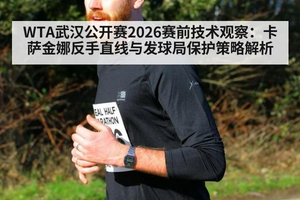 WTA武汉公开赛2026赛前技术观察:卡萨金娜反手直线与发球局保护策略解析
