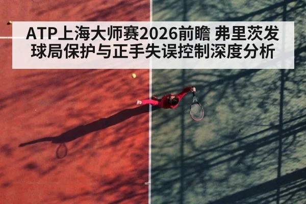 ATP上海大师赛2026前瞻 弗里茨发球局保护与正手失误控制深度分析