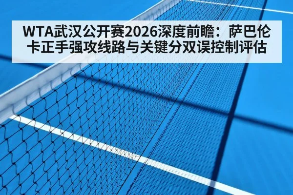 WTA武汉公开赛2026深度前瞻:萨巴伦卡正手强攻线路与关键分双误控制评估