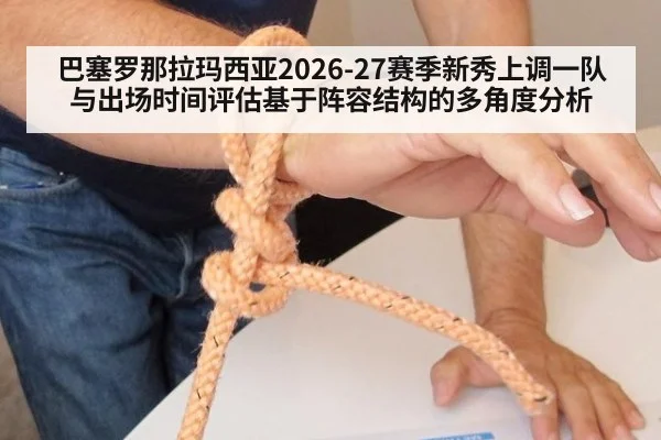 巴塞罗那拉玛西亚2026-27赛季新秀上调一队与出场时间评估基于阵容结构的多角度分析